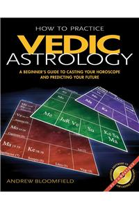 How to Practice Vedic Astrology: A Beginner's Guide to Casting Your Horoscope and Predicting Your Future