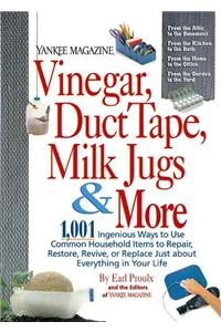 Yankee Magazine Vinegar, Duct Tape, Milk Jugs & More: 1,001 Ingenious Ways to Use Common Household Items to Repair, Restore, Revive, or Replace Just a