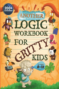 Another Logic Workbook for Gritty Kids: Spatial Reasoning, Math Puzzles, Word Games, Logic Problems, Focus Activities, Two-Player Games. (Develop Problem Solving, Critical Thinking, Analyt