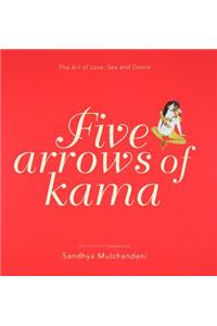 Five Arrows of Kama: The Art of Love, Sex and Desire: The Art of Love, Sex and Desire