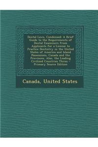 Dental Laws, Condensed: A Brief Guide to the Requirements of Dental Examiners from Applicants for a License to Practice Dentistry in the Unite