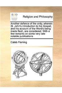 Another Defence of the Unity, Wherein St. John's Introduction to His Gospel, and His Account of the Word's Being Made Flesh, Are Considered. with a Few Remarks on Some Very Late Notable Publications