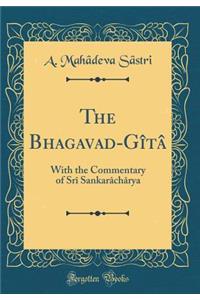 The Bhagavad-Gï¿½tï¿½: With the Commentary of Srï¿½ Sankarï¿½chï¿½rya (Classic Reprint)