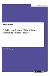 Reflective Essay on Wound Care. Examining Nursing Practice