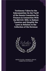 Testimony Taken by the Subcommittee on the Tariff of the Senate Committee on Finance in Connection with the Bill H.R. 9051, to Reduce Taxation and Simplify the Laws in Relation to the Collection of the Revenue