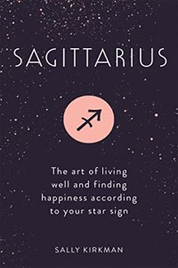 Sagittarius: The Art of Living Well and Finding Happiness According to Your Star Sign