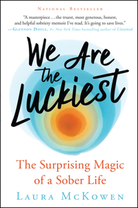 We Are the Luckiest: The Surprising Magic of a Sober Life