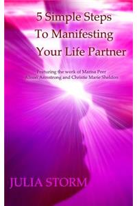 5 Simple Steps To Manifesting Your Life Partner: Featuring the work of Marisa Peer Alison Armsrong and Christie Marie Sheldon