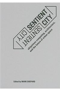 Sentient City: Ubiquitous Computing, Architecture, and the Future of Urban Space