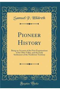 Pioneer History: Being an Account of the First Examinations of the Ohio Valley, and the Early Settlement of the Northwest Territory (Classic Reprint)