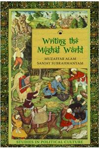 Writing the Mughal World: Studies in Political Culture