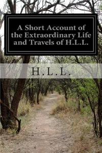 Short Account of the Extraordinary Life and Travels of H.L.L.