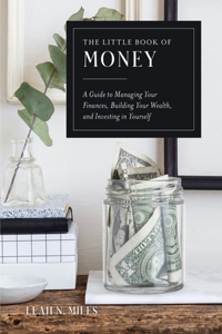 Little Book of Money: A Guide to Managing Your Finances, Building Your Wealth, & Investing in Yourself