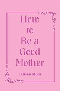 How to Be a Good Mother