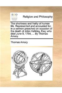 The shortness and frailty of human life. Represented and accounted for, in a sermon preached on occasion of the death of John Halliday, Esq; who died June 9, 1754, ... By Thomas Amory.