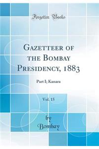 Gazetteer of the Bombay Presidency, 1883, Vol. 15: Part I; Kanara (Classic Reprint)