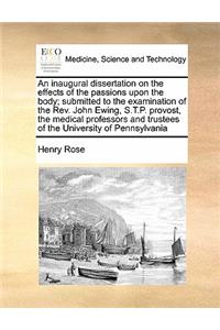 An inaugural dissertation on the effects of the passions upon the body; submitted to the examination of the Rev. John Ewing, S.T.P. provost, the medical professors and trustees of the University of Pennsylvania