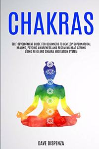 Chakras: Self Development Guide for Beginners to Develop Supernatural Healing, Psychic Awareness and Becoming Head Strong Using Reiki and Chakra Meditation S