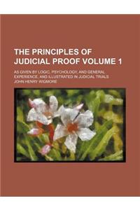 The Principles of Judicial Proof Volume 1; As Given by Logic, Psychology, and General Experience, and Illustrated in Judicial Trials