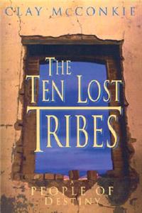 Ten Lost Tribes: A People of Destiny: An Account of the Assyrian Conquest and Israelite Captivity