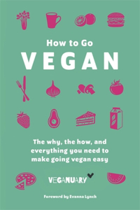 How To Go Vegan: The Why, the How, and Everything You Need to Make Going Vegan Easy