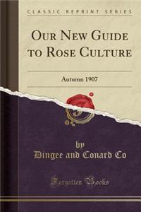 Our New Guide to Rose Culture: Autumn 1907 (Classic Reprint)