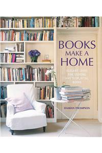 Books Make a Home: Elegant Ideas for Storing and Displaying Books