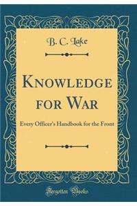 Knowledge for War: Every Officer's Handbook for the Front (Classic Reprint)