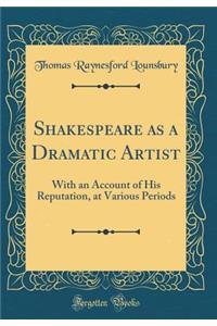 Shakespeare as a Dramatic Artist: With an Account of His Reputation, at Various Periods (Classic Reprint)