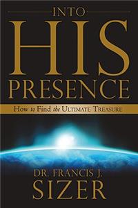 Into His Presence: How to Find the Ultimate Treasure