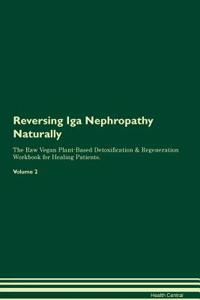 Reversing IGA Nephropathy Naturally the Raw Vegan Plant-Based Detoxification & Regeneration Workbook for Healing Patients. Volume 2