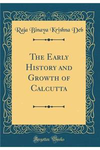 The Early History and Growth of Calcutta (Classic Reprint)