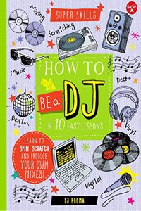 Super Skills : How to be a DJ in 10 Easy Lessons: Learn to spin, scratch and produce your own mixes!