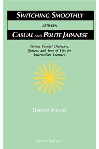 Switching Smoothly between Casual and Polite Japanese: Sixteen Dialogues, Quizzes, and Tons of Tips for Intermediate Learners