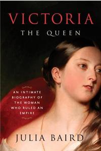 Victoria: The Queen: An Intimate Biography of the Woman Who Ruled an Empire