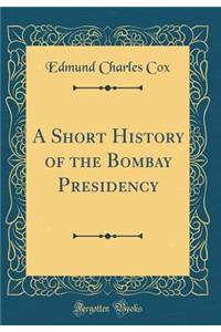 A Short History of the Bombay Presidency (Classic Reprint)