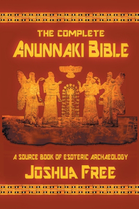 Complete Anunnaki Bible: A Source Book of Esoteric Archaeology