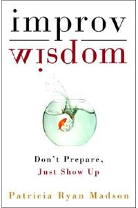 Improv Wisdom: Don't Prepare, Just Show Up