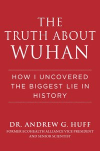 Truth about Wuhan: How I Uncovered the Biggest Lie in History