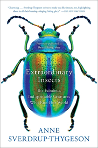 Extraordinary Insects: The Fabulous, Indispensable Creatures Who Run Our World