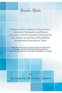 International Library of Technology, a Series of Textbooks for Persons Engaged in the Engineering Professions and Trades or for Those Who Desire Information Concerning Them: Fully Illustrated and Containing Numerous Practical Examples and Their Sol: Fully Illustrated and Containing Numerous Practical Examples and Their Solutions;