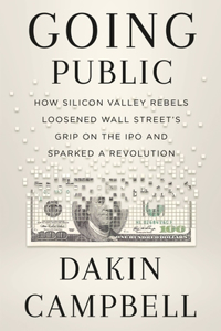 Going Public: How Silicon Valley Rebels Loosened Wall Street's Grip on the IPO and Sparked a Revolution