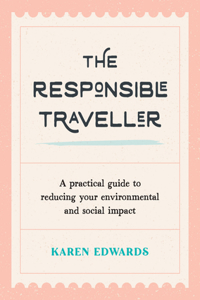 The Responsible Traveller: A Practical Guide to Reducing Your Environmental and Social Impact