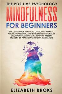 Mindfulness For Beginners: Declutter your Mind and Overcome Anxiety, Anger, Depression, and Borderline Personality Disorder Becoming Aware of the Present Moment by Practicing 