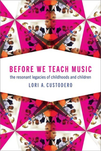 Before We Teach Music: The Resonant Legacies of Childhoods and Children