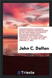 Experimental Method in Medical Science. Second Course of the Cartwright Lectures of the Alumni Association, College of Physicians and Surgeons, New York, Delivered January 24, January 31, and February 7, 1882