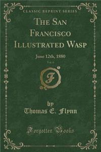 The San Francisco Illustrated Wasp, Vol. 4: June 12th, 1880 (Classic Reprint)