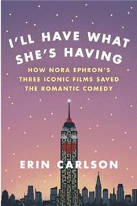 I'll Have What She's Having: How Nora Ephron's Three Iconic Films Saved the Romantic Comedy