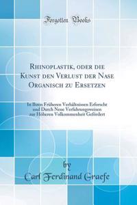 Rhinoplastik, Oder Die Kunst Den Verlust Der Nase Organisch Zu Ersetzen: In Ihren FrÃ¼heren VerhÃ¤ltnissen Erforscht Und Durch Neue Verfahrungsweisen Zur HÃ¶heren Volkommenheit GefÃ¶rdert (Classic Reprint)