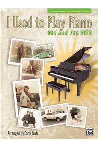 I Used to Play Piano: 60s and 70s Hits: An Innovative Approach for Adults Returning to the Piano